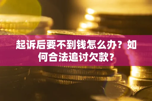 武汉起诉后要不到钱怎么办？如何合法追讨欠款？