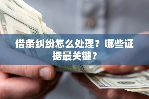 武汉借条纠纷怎么处理？哪些证据最关键？