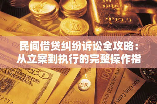 武汉民间借贷纠纷诉讼全攻略：从立案到执行的完整操作指南