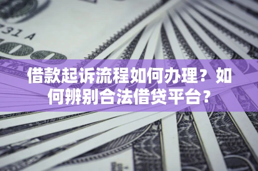 武汉借款起诉流程如何办理？如何辨别合法借贷平台？