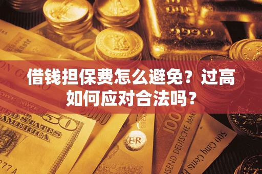 武汉借钱担保费怎么避免？过高如何应对合法吗？