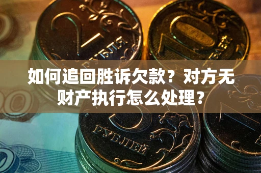 武汉如何追回胜诉欠款？对方无财产执行怎么处理？
