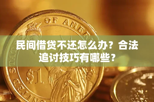 武汉民间借贷不还怎么办？合法追讨技巧有哪些？