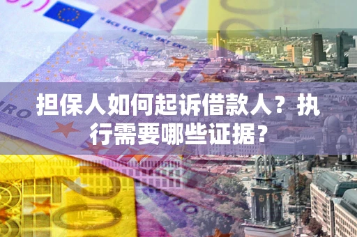 武汉担保人如何起诉借款人？执行需要哪些证据？
