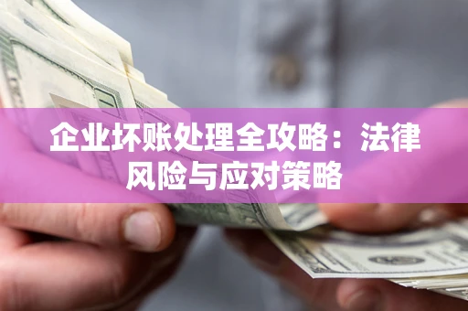 武汉企业坏账处理全攻略：法律风险与应对策略