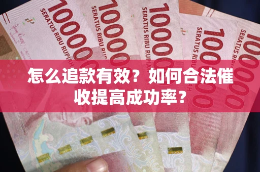 武汉怎么追款有效？如何合法催收提高成功率？