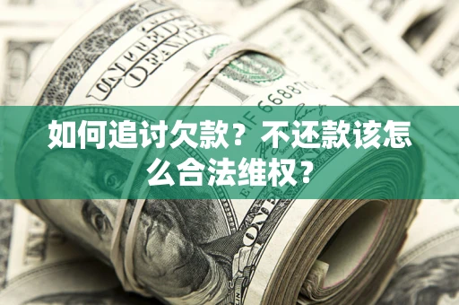 武汉如何追讨欠款？不还款该怎么合法维权？