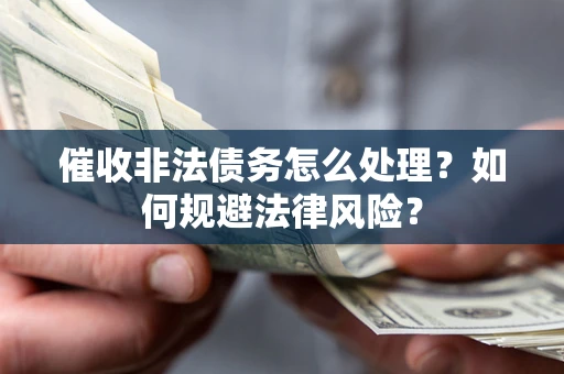 武汉催收非法债务怎么处理？如何规避法律风险？