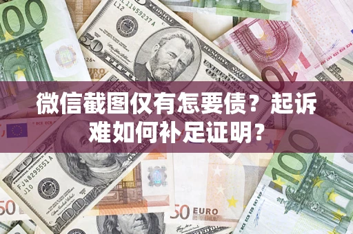 武汉微信截图仅有怎要债？起诉难如何补足证明？
