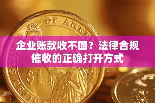 武汉企业账款收不回？法律合规催收的正确打开方式