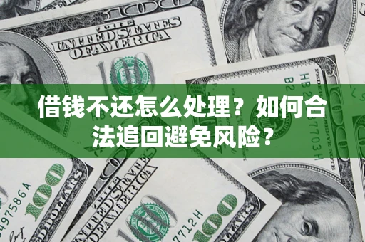 武汉借钱不还怎么处理？如何合法追回避免风险？