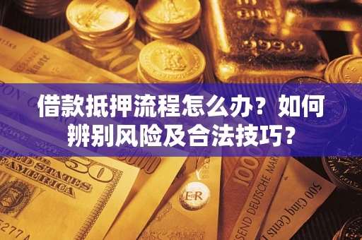 武汉借款抵押流程怎么办？如何辨别风险及合法技巧？