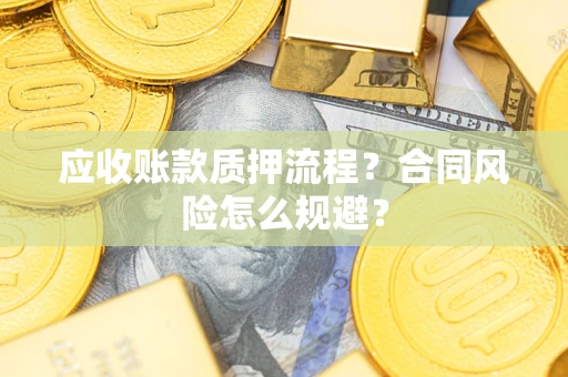 武汉应收账款质押流程？合同风险怎么规避？