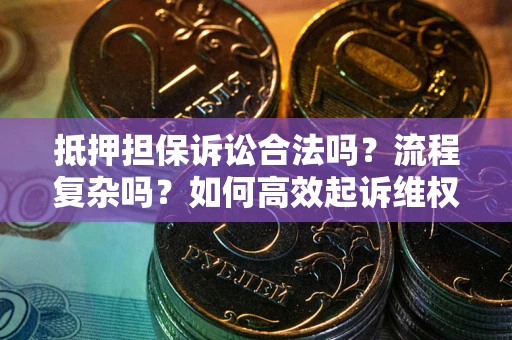 武汉抵押担保诉讼合法吗？流程复杂吗？如何高效起诉维权？