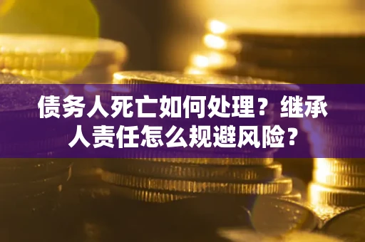 武汉债务人死亡如何处理？继承人责任怎么规避风险？