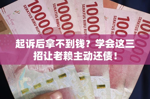 武汉起诉后拿不到钱？学会这三招让老赖主动还债！