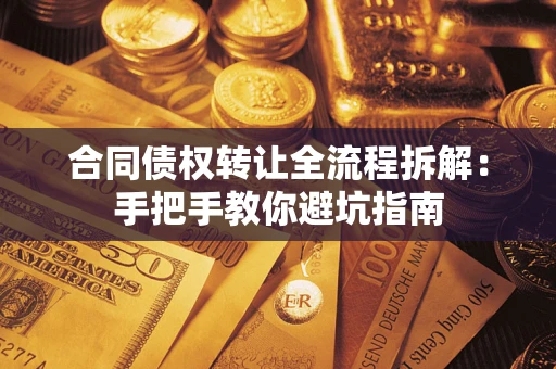 武汉合同债权转让全流程拆解：手把手教你避坑指南