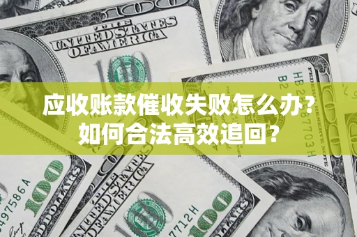 武汉应收账款催收失败怎么办？如何合法高效追回？