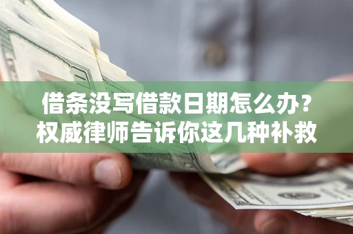 武汉借条没写借款日期怎么办？权威律师告诉你这几种补救方法！