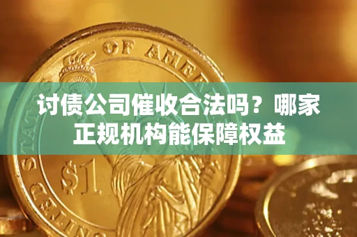 武汉讨债公司催收合法吗？哪家正规机构能保障权益