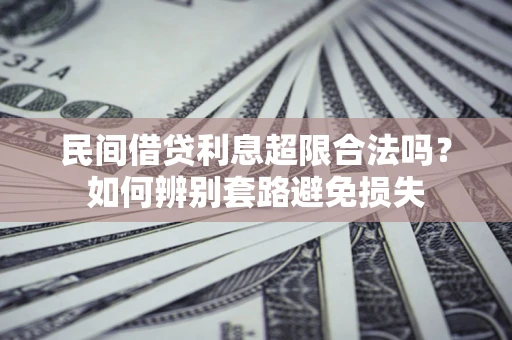 武汉民间借贷利息超限合法吗？如何辨别套路避免损失