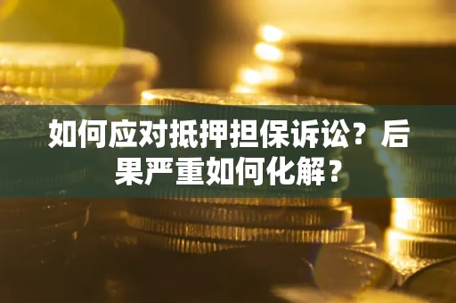 武汉如何应对抵押担保诉讼？后果严重如何化解？
