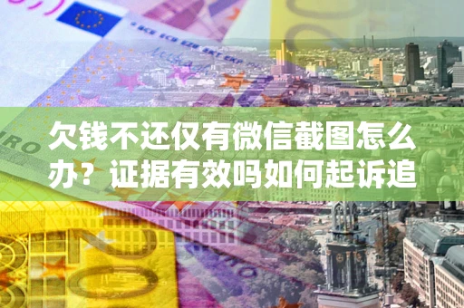 武汉欠钱不还仅有微信截图怎么办？证据有效吗如何起诉追回欠款？