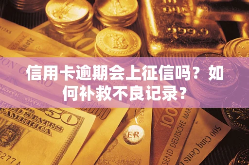 武汉信用卡逾期会上征信吗？如何补救不良记录？
