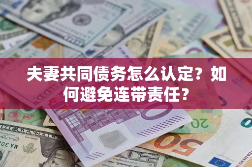 武汉夫妻共同债务怎么认定？如何避免连带责任？