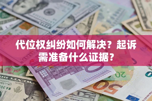 武汉代位权纠纷如何解决？起诉需准备什么证据？