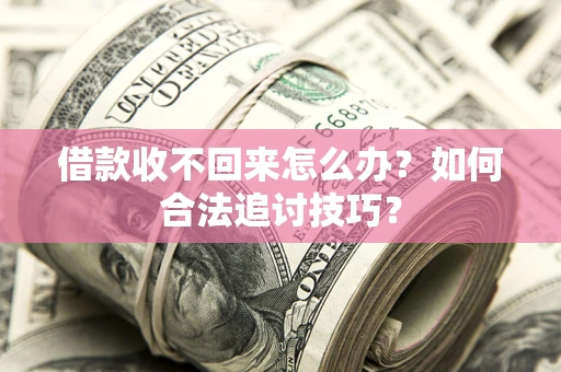 武汉借款收不回来怎么办？如何合法追讨技巧？