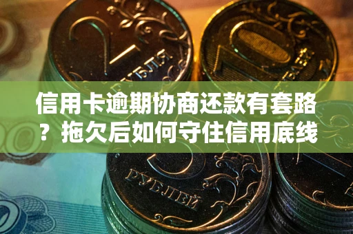 武汉信用卡逾期协商还款有套路？拖欠后如何守住信用底线？