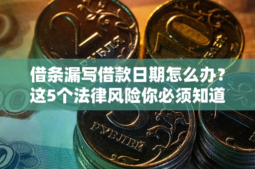 武汉借条漏写借款日期怎么办？这5个法律风险你必须知道