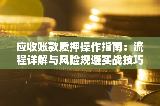 武汉应收账款质押操作指南：流程详解与风险规避实战技巧