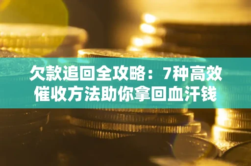 武汉欠款追回全攻略：7种高效催收方法助你拿回血汗钱