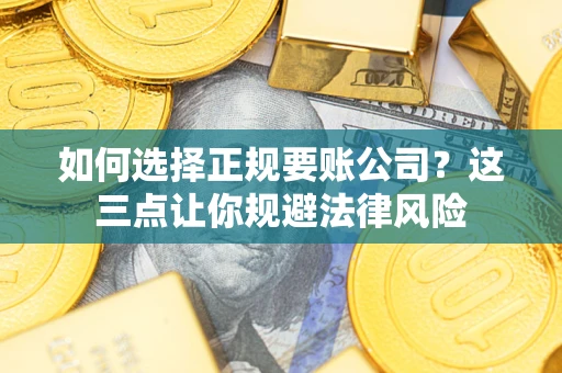 武汉如何选择正规要账公司？这三点让你规避法律风险