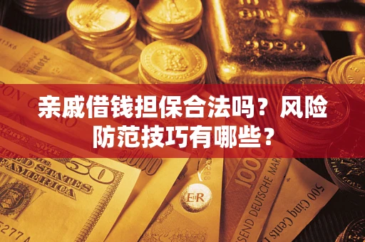 武汉亲戚借钱担保合法吗？风险防范技巧有哪些？