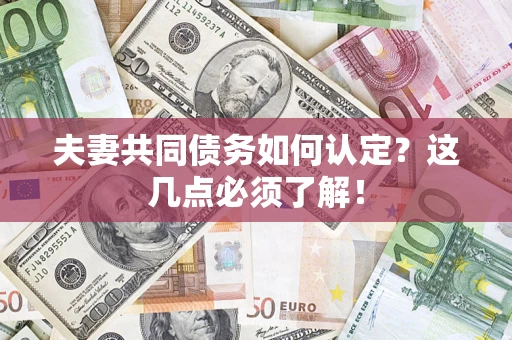 武汉夫妻共同债务如何认定？这几点必须了解！