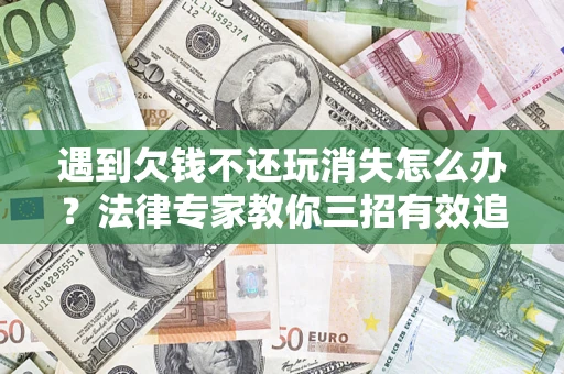 武汉遇到欠钱不还玩消失怎么办？法律专家教你三招有效追债！