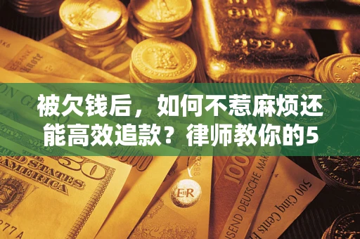 武汉被欠钱后，如何不惹麻烦还能高效追款？律师教你的5步合法讨债法