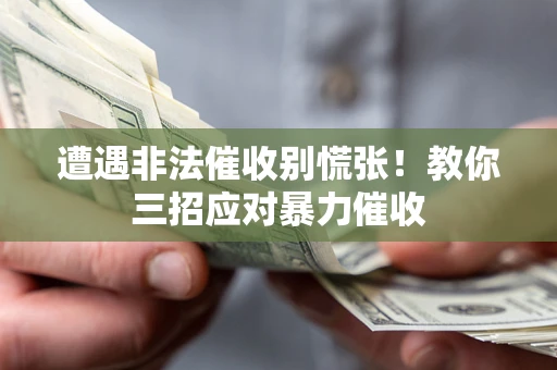 武汉遭遇非法催收别慌张！教你三招应对暴力催收