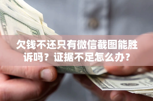 武汉欠钱不还只有微信截图能胜诉吗？证据不足怎么办？