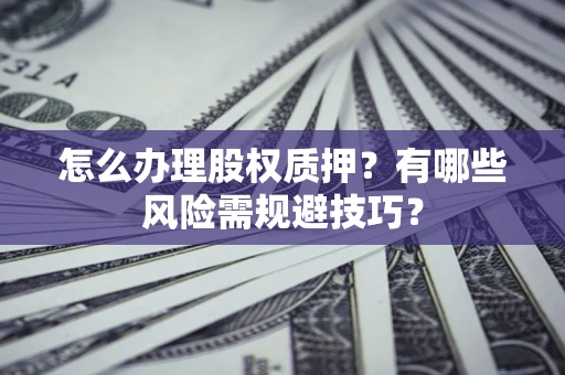 武汉怎么办理股权质押？有哪些风险需规避技巧？