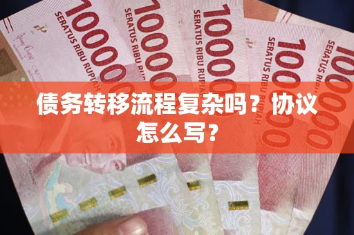 武汉债务转移流程复杂吗？协议怎么写？