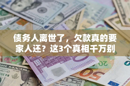 武汉债务人离世了，欠款真的要家人还？这3个真相千万别弄错