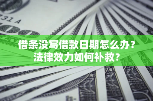 武汉借条没写借款日期怎么办？法律效力如何补救？