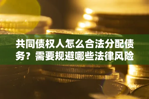 武汉共同债权人怎么合法分配债务？需要规避哪些法律风险？