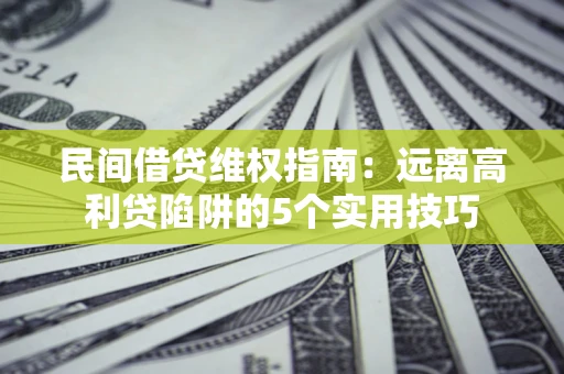 武汉民间借贷维权指南：远离高利贷陷阱的5个实用技巧