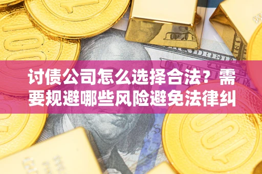 武汉讨债公司怎么选择合法？需要规避哪些风险避免法律纠纷？