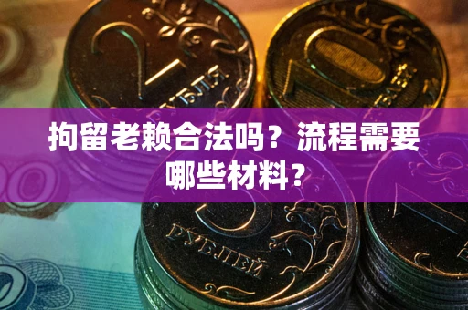 武汉拘留老赖合法吗？流程需要哪些材料？